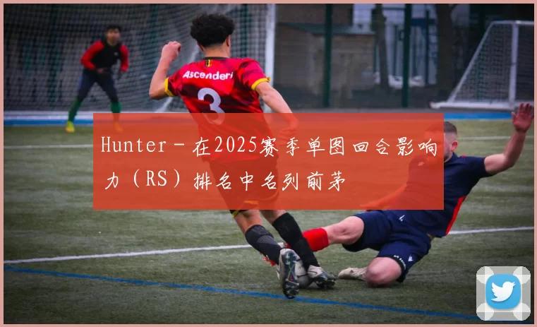 Hunter - 在2025赛季单图回合影响力（RS）排名中名列前茅