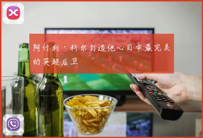 阿什利·科尔打造他心目中最完美的英超后卫