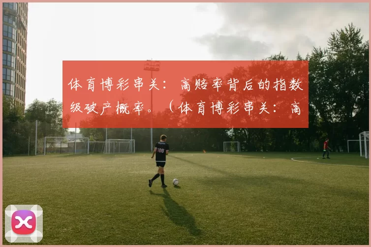体育博彩串关：高赔率背后的指数级破产概率。（体育博彩串关：高赔率之下，破产风险呈指数级攀升）