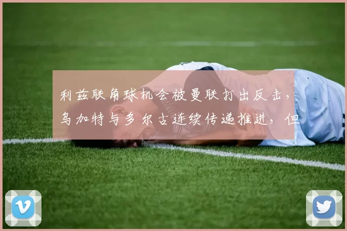 利兹联角球机会被曼联打出反击，乌加特与多尔古连续传递推进，但乌拉圭人在主队禁区边缘失去平衡未能命中目标。 运气欠佳。 53分钟 ｜ ⚪️ 0-0