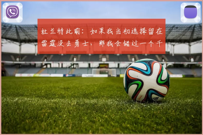 杜兰特此前：如果我当初选择留在雷霆没去勇士，那我会错过一个千载难逢机会