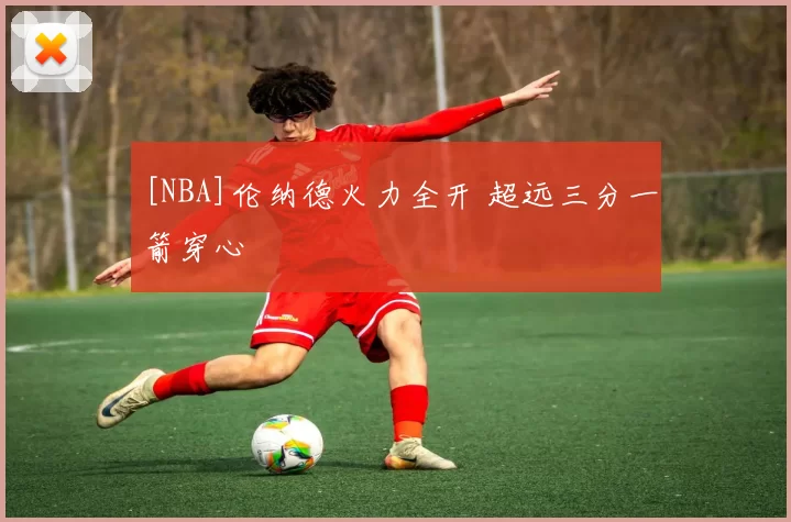 [NBA]伦纳德火力全开 超远三分一箭穿心