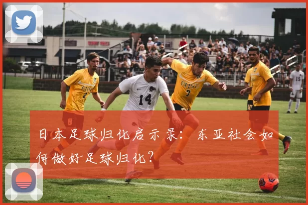 日本足球归化启示录：东亚社会如何做好足球归化？