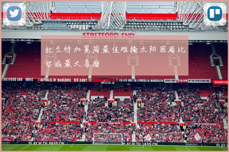 杜兰特加冕周最佳难掩太阳困局比尔成最大毒瘤
