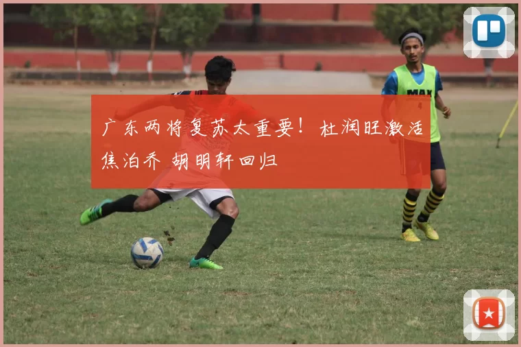 广东两将复苏太重要！杜润旺激活焦泊乔 胡明轩回归