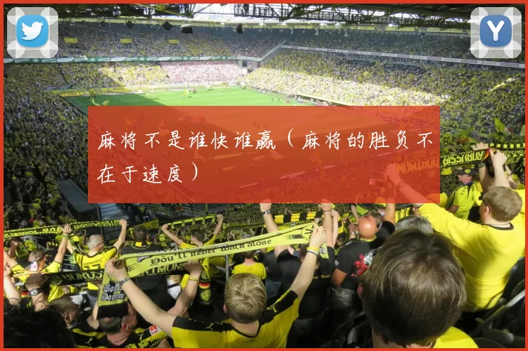 麻将不是谁快谁赢（麻将的胜负不在于速度）