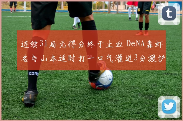 连续31局无得分终于止血 DeNA靠虾名与山本适时打一口气灌进3分援护东克树｜日职