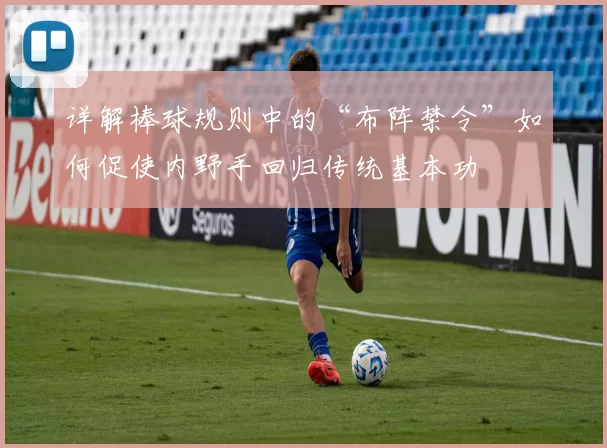 详解棒球规则中的“布阵禁令”如何促使内野手回归传统基本功