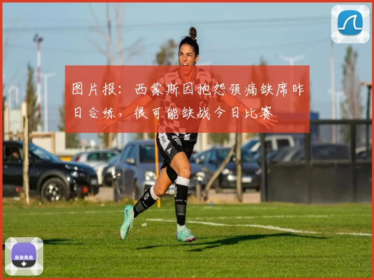 图片报：西蒙斯因抱怨颈痛缺席昨日合练，很可能缺战今日比赛