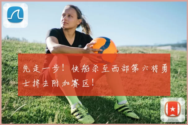 先走一步！快船杀至西部第六将勇士挤去附加赛区！