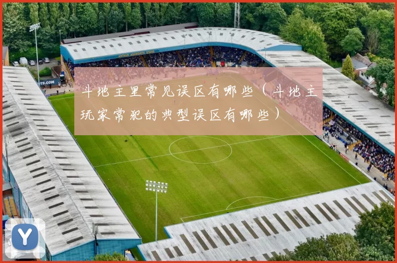 斗地主里常见误区有哪些（斗地主玩家常犯的典型误区有哪些）
