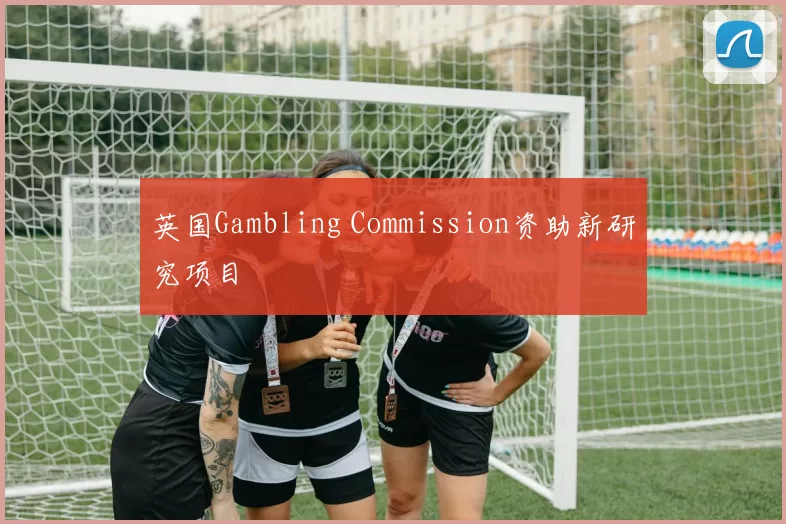 英国Gambling Commission资助新研究项目